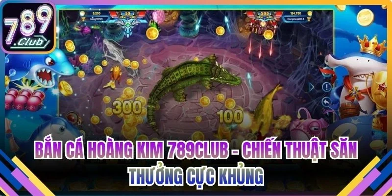 Bắn cá Hoàng Kim 789Club