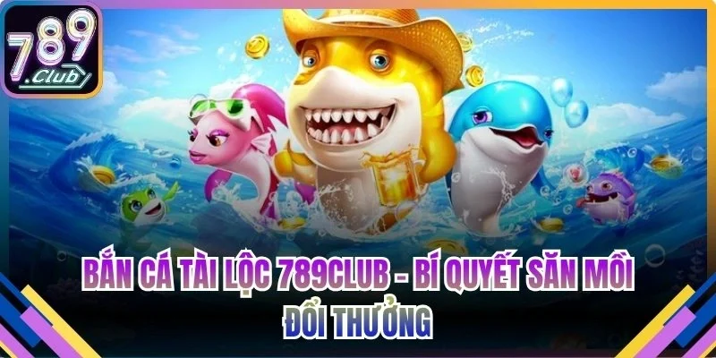 Bắn cá Tài Lộc 789Club