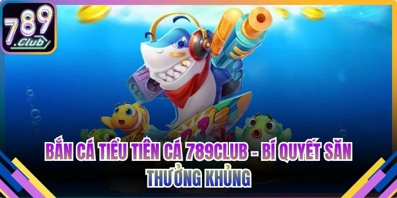 Bắn cá Tiểu Tiên Cá 789Club