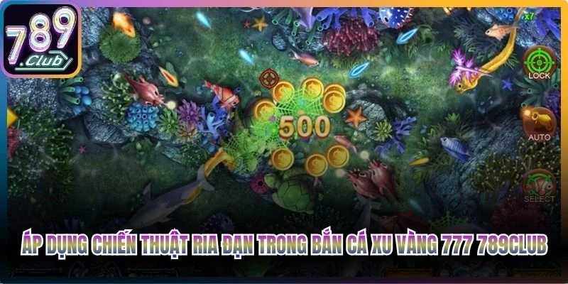Áp dụng chiến thuật ria đạn trong bắn cá Xu Vàng 777 789Club