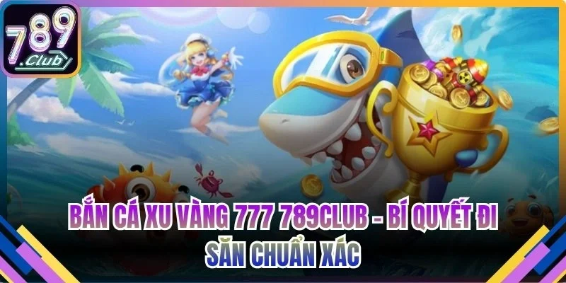 Bắn cá Xu Vàng 777 789Club